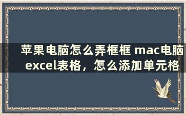 苹果电脑怎么弄框框 mac电脑excel表格，怎么添加单元格边框